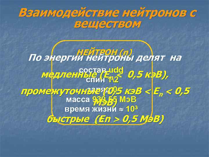 Взаимодействие нейтронов с веществом НЕЙТРОН (n) По энергии нейтроны делят на состав udd медленные