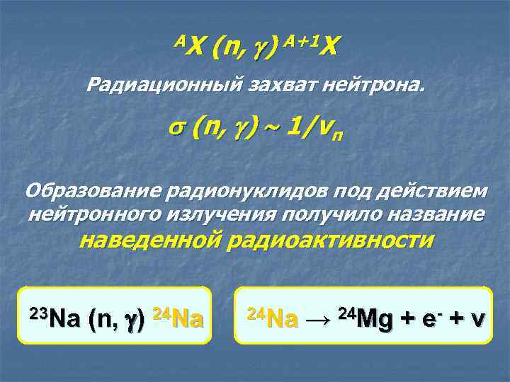 AX (n, ) A+1 X Радиационный захват нейтрона. (n, ) 1/vn Образование радионуклидов под