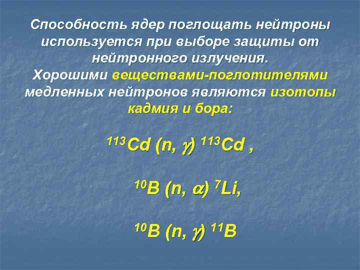 Способность ядер поглощать нейтроны используется при выборе защиты от нейтронного излучения. Хорошими веществами-поглотителями медленных
