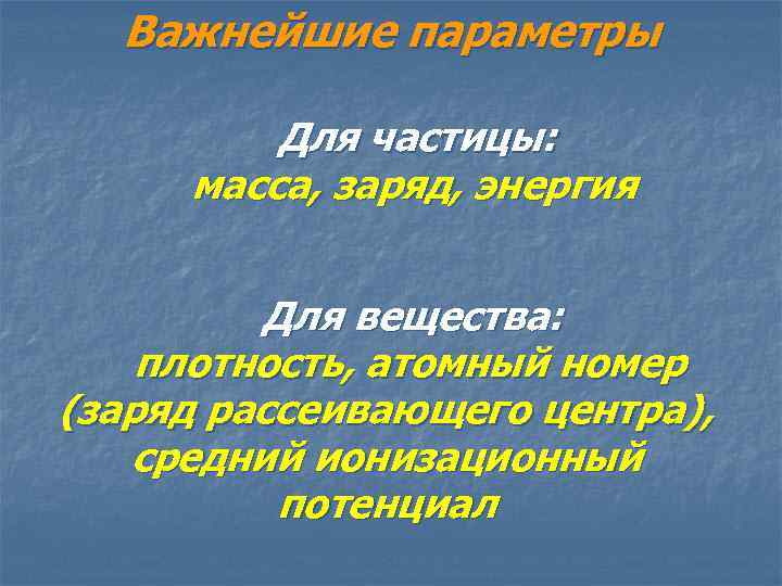 Важнейшие параметры Для частицы: масса, заряд, энергия Для вещества: плотность, атомный номер (заряд рассеивающего