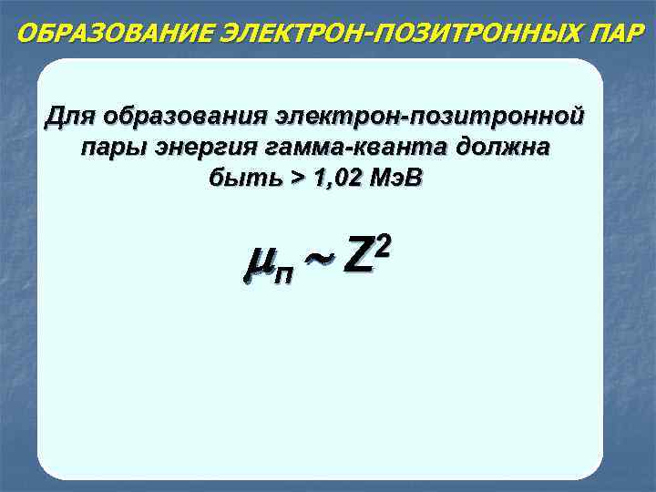 ОБРАЗОВАНИЕ ЭЛЕКТРОН-ПОЗИТРОННЫХ ПАР Электрон Для образования электрон-позитронной пары энергия гамма-кванта должна быть > 1,