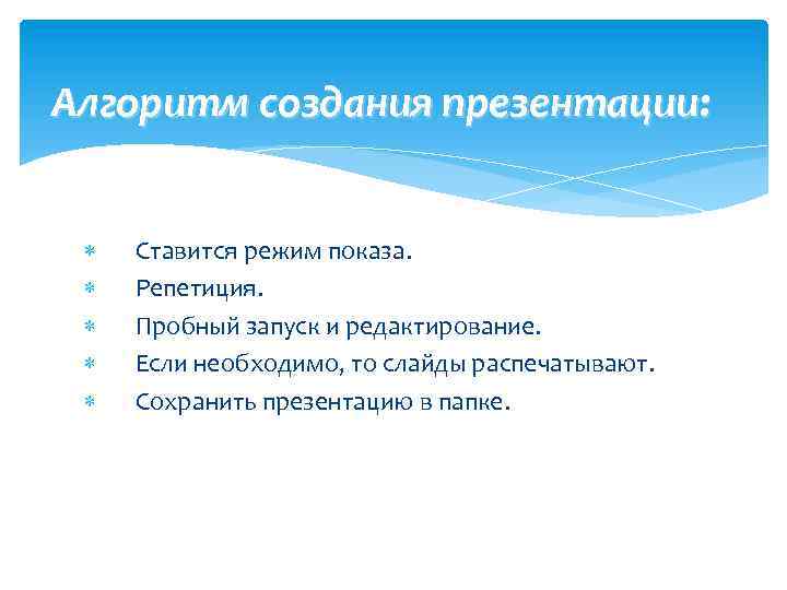 Алгоритм создания презентации: Ставится режим показа. Репетиция. Пробный запуск и редактирование. Если необходимо, то