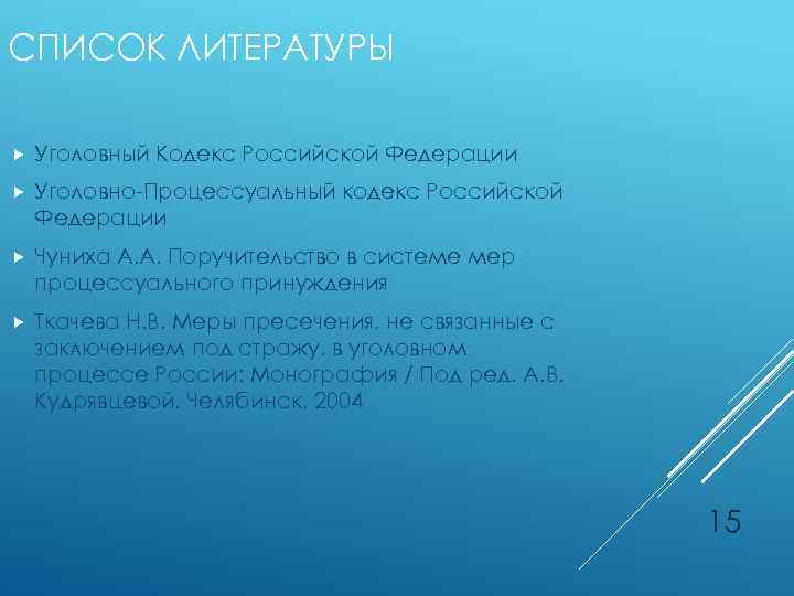 СПИСОК ЛИТЕРАТУРЫ Уголовный Кодекс Российской Федерации Уголовно-Процессуальный кодекс Российской Федерации Чуниха А. А. Поручительство