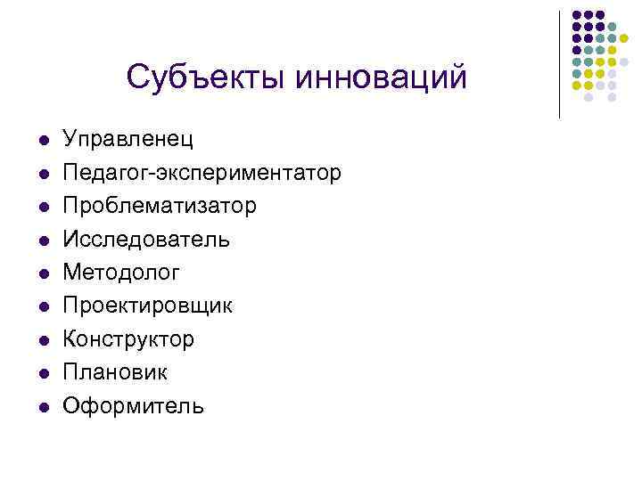 Субъекты инноваций l l l l l Управленец Педагог-экспериментатор Проблематизатор Исследователь Методолог Проектировщик Конструктор