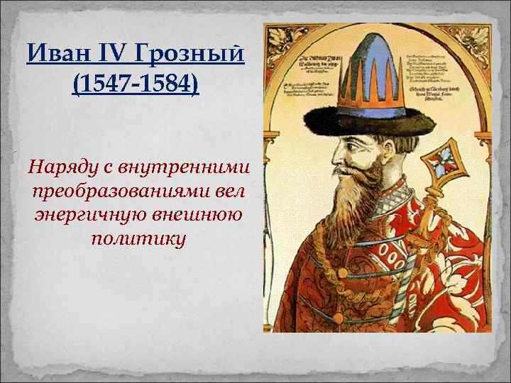 Иван IV Грозный (1547 -1584) Наряду с внутренними преобразованиями вел энергичную внешнюю политику 