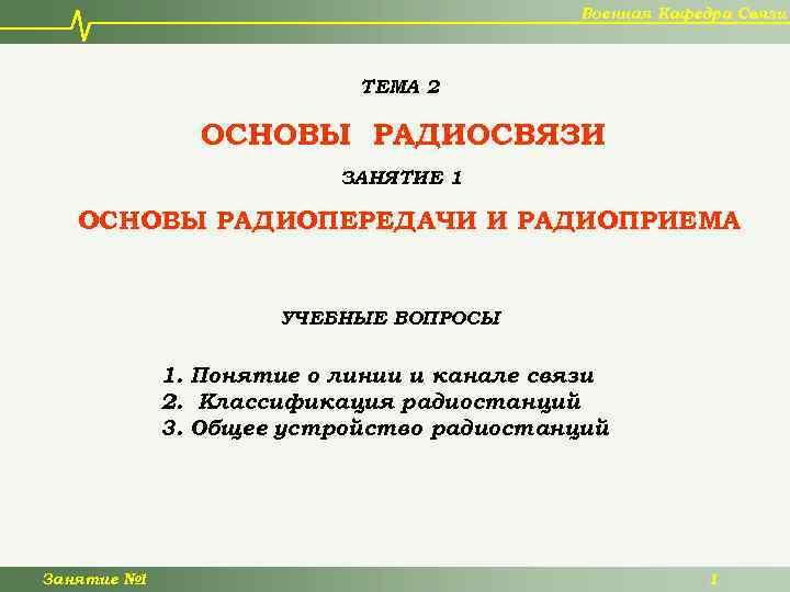 Военная Кафедра Связи ТЕМА 2 ОСНОВЫ РАДИОСВЯЗИ ЗАНЯТИЕ 1 ОСНОВЫ РАДИОПЕРЕДАЧИ И РАДИОПРИЕМА УЧЕБНЫЕ