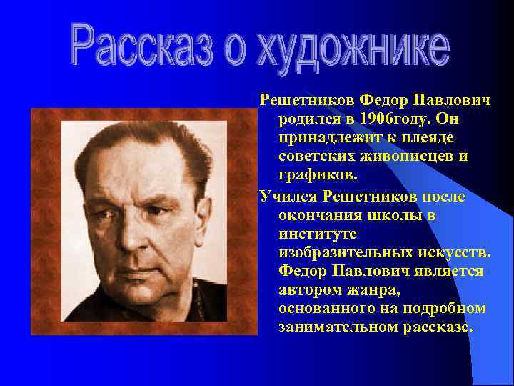 Решетников Федор Павлович родился в 1906 году. Он принадлежит к плеяде советских живописцев и