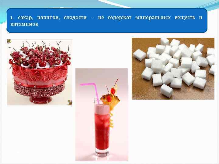 1. сахар, напитки, сладости – не содержат минеральных веществ и витаминов 