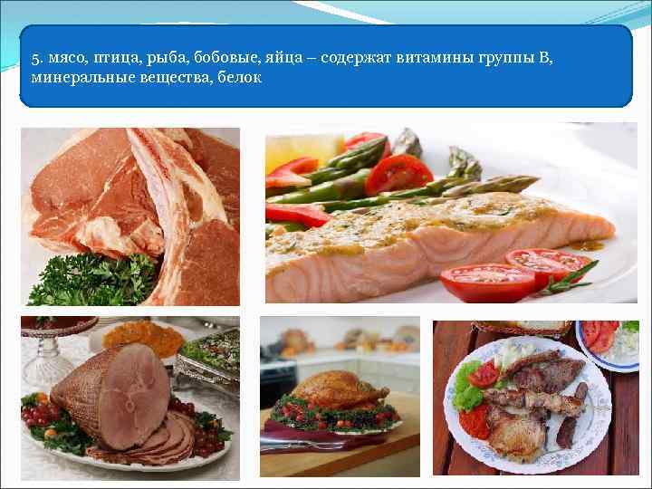 5. мясо, птица, рыба, бобовые, яйца – содержат витамины группы В, минеральные вещества, белок