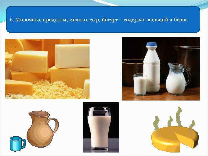 6. Молочные продукты, молоко, сыр, йогурт – содержат кальций и белок 