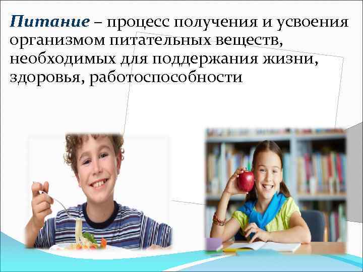 Питание – процесс получения и усвоения организмом питательных веществ, необходимых для поддержания жизни, здоровья,