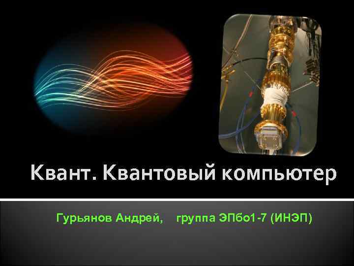 Квантовый компьютер Гурьянов Андрей, группа ЭПбо 1 -7 (ИНЭП) 