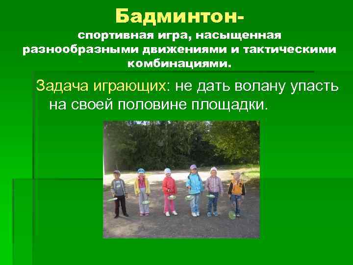 Бадминтон- спортивная игра, насыщенная разнообразными движениями и тактическими комбинациями. Задача играющих: не дать волану