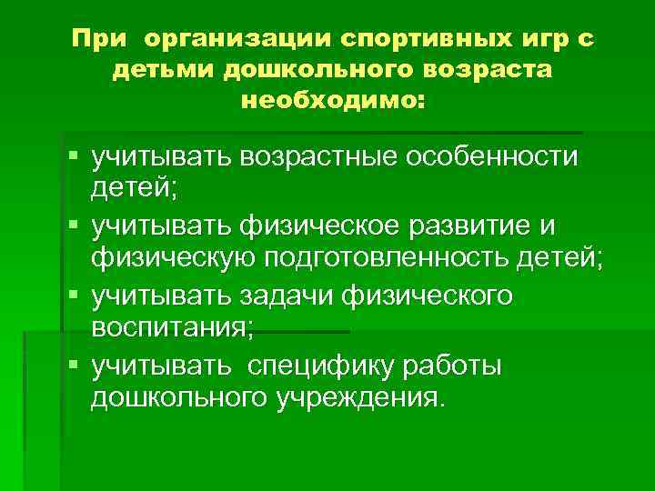 При организации спортивных игр с детьми дошкольного возраста необходимо: § учитывать возрастные особенности детей;