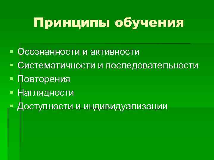 Принципы обучения § § § Осознанности и активности Систематичности и последовательности Повторения Наглядности Доступности