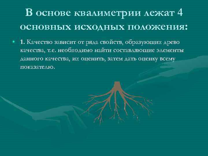 В основе квалиметрии лежат 4 основных исходных положения: • 1. Качество зависит от ряда