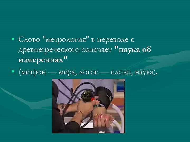  • Слово "метрология" в переводе с древнегреческого означает "наука об измерениях" • (метрон