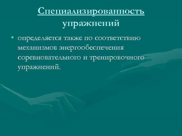 Специализированность упражнений • определяется также по соответствию механизмов энергообеспечения соревновательного и тренировочного упражнений. 