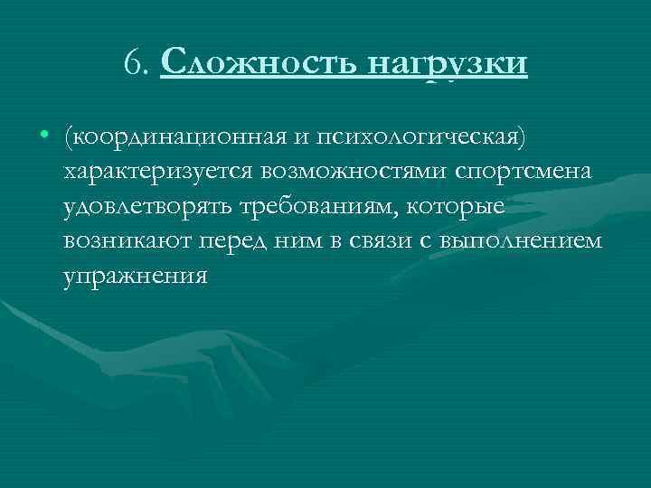 6. Сложность нагрузки • (координационная и психологическая) характеризуется возможностями спортсмена удовлетворять требованиям, которые возникают