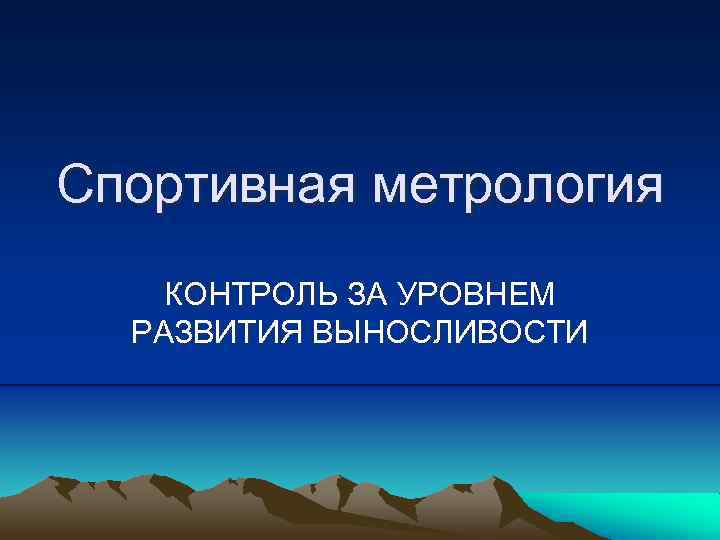 Спортивная метрология КОНТРОЛЬ ЗА УРОВНЕМ РАЗВИТИЯ ВЫНОСЛИВОСТИ 