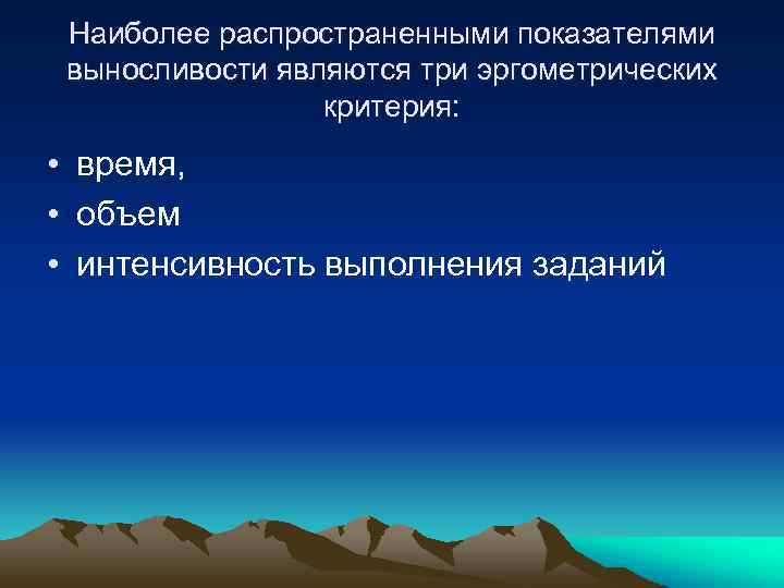 Наиболее распространенными показателями выносливости являются три эргометрических критерия: • время, • объем • интенсивность