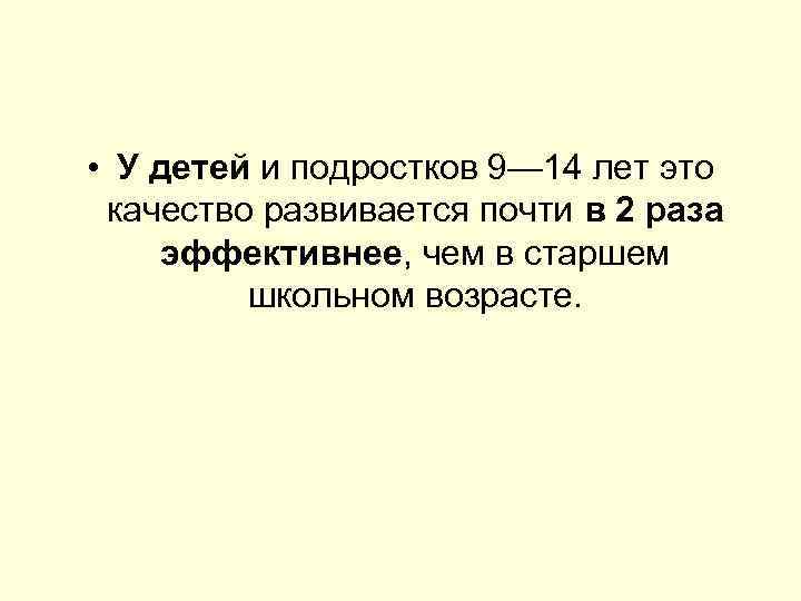  • У детей и подростков 9— 14 лет это качество развивается почти в