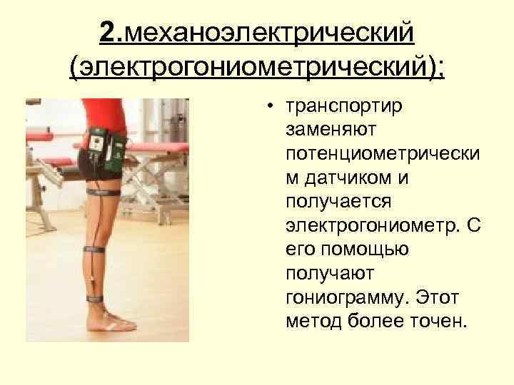 2. механоэлектрический (электрогониометрический); • транспортир заменяют потенциометрически м датчиком и получается электрогониометр. С его