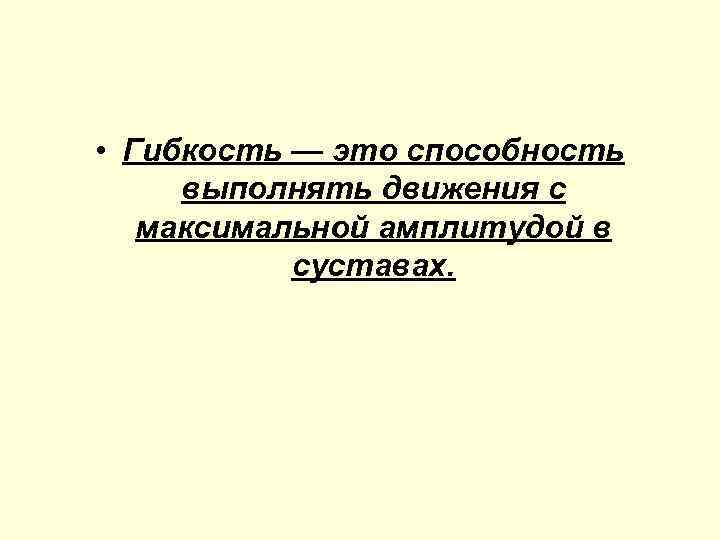  • Гибкость — это способность выполнять движения с максимальной амплитудой в суставах. 
