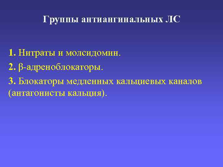 Группы антиангинальных ЛС 1. Нитраты и молсидомин. 2. β-адреноблокаторы. 3. Блокаторы медленных кальциевых каналов