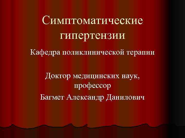Симптоматические гипертензии Кафедра поликлинической терапии Доктор медицинских наук, профессор Багмет Александр Данилович 