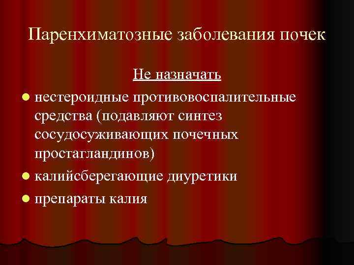 Паренхиматозные заболевания почек Не назначать l нестероидные противовоспалительные средства (подавляют синтез сосудосуживающих почечных простагландинов)