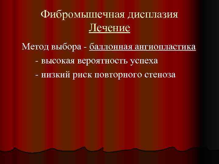 Фибромышечная дисплазия Лечение Метод выбора - баллонная ангиопластика - высокая вероятность успеха - низкий