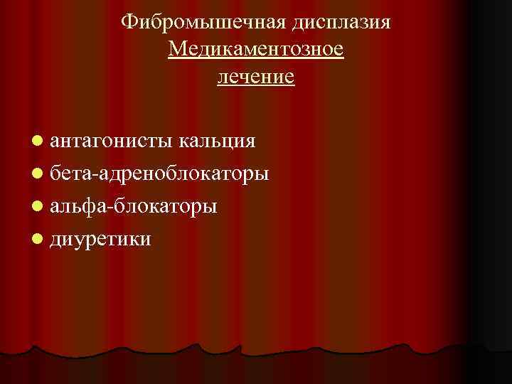 Фибромышечная дисплазия Медикаментозное лечение l антагонисты кальция l бета-адреноблокаторы l альфа-блокаторы l диуретики 