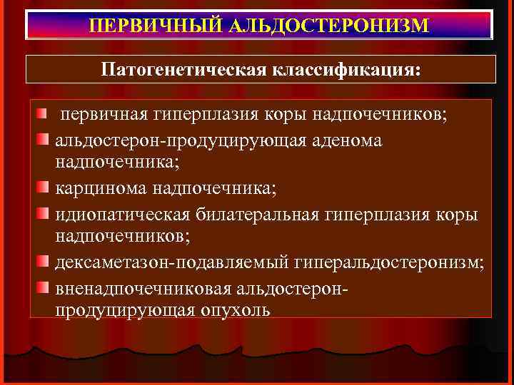 ПЕРВИЧНЫЙ АЛЬДОСТЕРОНИЗМ Патогенетическая классификация: первичная гиперплазия коры надпочечников; альдостерон-продуцирующая аденома надпочечника; карцинома надпочечника; идиопатическая