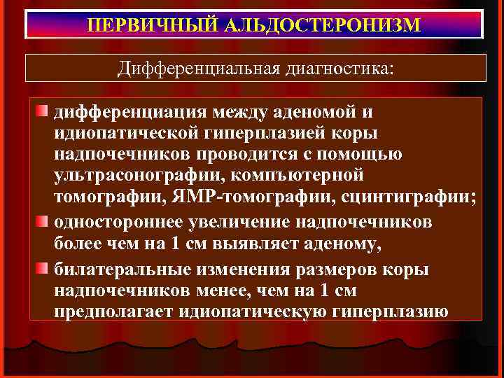 ПЕРВИЧНЫЙ АЛЬДОСТЕРОНИЗМ Дифференциальная диагностика: дифференциация между аденомой и идиопатической гиперплазией коры надпочечников проводится с