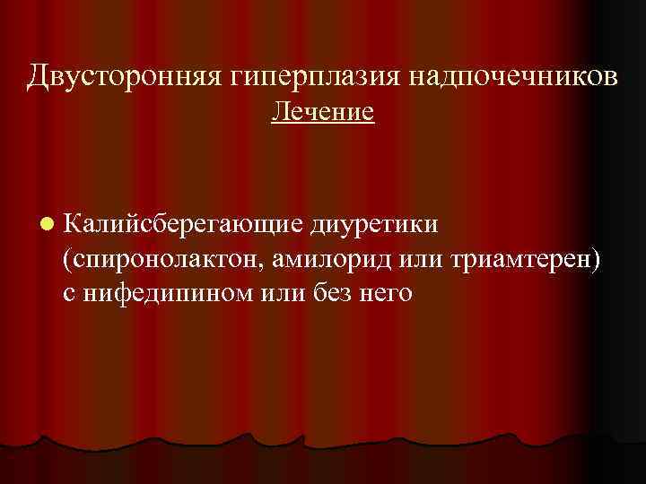 Двусторонняя гиперплазия надпочечников Лечение l Калийсберегающие диуретики (спиронолактон, амилорид или триамтерен) с нифедипином или