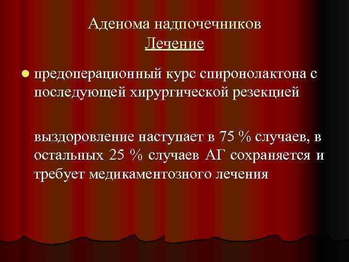 Аденома надпочечников Лечение l предоперационный курс спиронолактона с последующей хирургической резекцией выздоровление наступает в