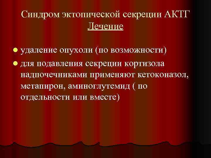 Синдром эктопической секреции АКТГ Лечение l удаление опухоли (по возможности) l для подавления секреции