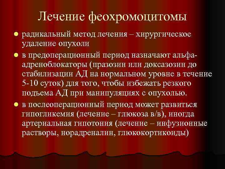 Лечение феохромоцитомы радикальный метод лечения – хирургическое удаление опухоли l в предоперационный период назначают
