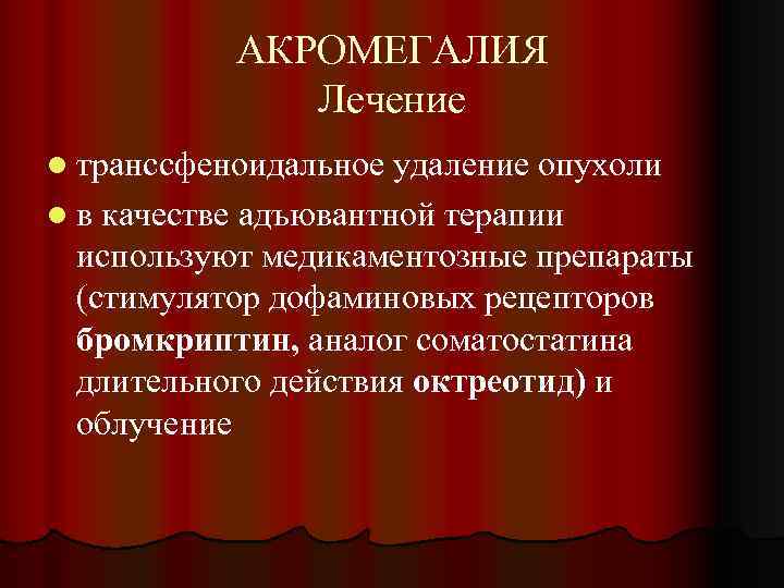 АКРОМЕГАЛИЯ Лечение l транссфеноидальное удаление опухоли l в качестве адъювантной терапии используют медикаментозные препараты