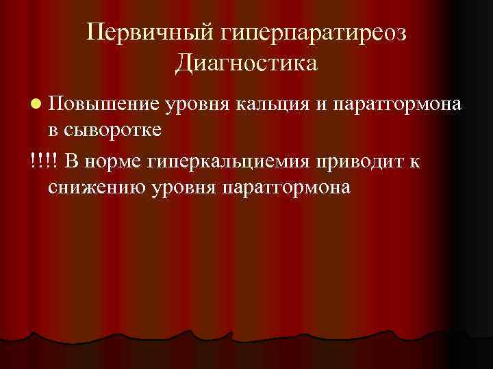 Первичный гиперпаратиреоз Диагностика l Повышение уровня кальция и паратгормона в сыворотке !!!! В норме