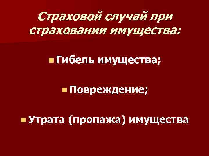 Страховой случай при страховании имущества: n Гибель имущества; n Повреждение; n Утрата (пропажа) имущества