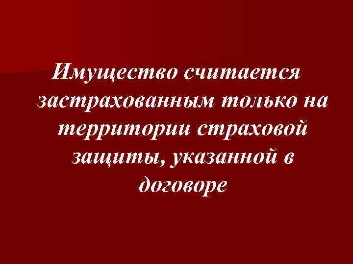 Имущество считается застрахованным только на территории страховой защиты, указанной в договоре 