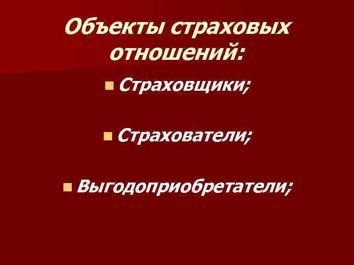 Объекты страховых отношений: n Страховщики; n Страхователи; n Выгодоприобретатели; 
