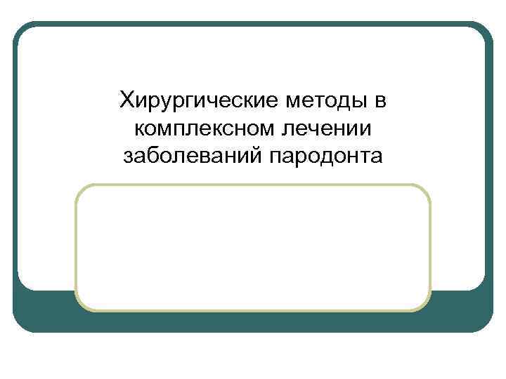 Хирургические методы в комплексном лечении заболеваний пародонта 