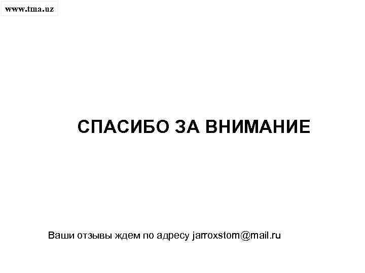 www. tma. uz СПАСИБО ЗА ВНИМАНИЕ Ваши отзывы ждем по адресу jarroxstom@mail. ru 