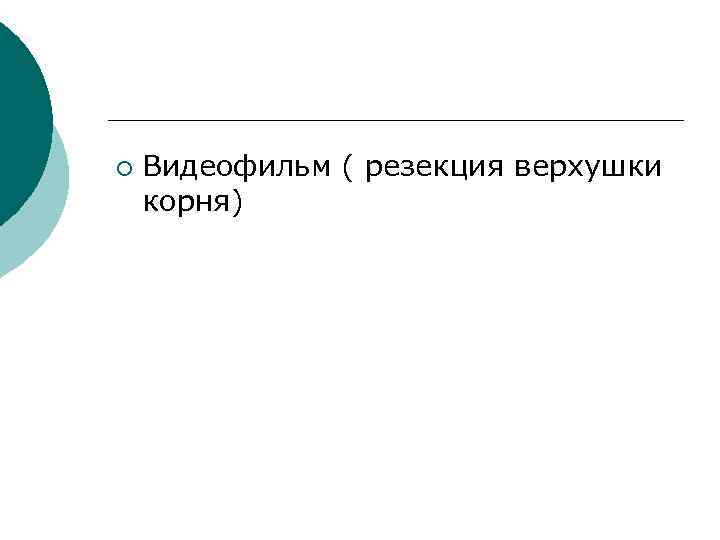 ¡ Видеофильм ( резекция верхушки корня) 