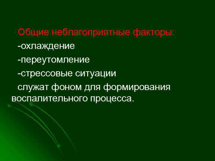 Общие неблагоприятные факторы: -охлаждение -переутомление -стрессовые ситуации служат фоном для формирования воспалительного процесса. 
