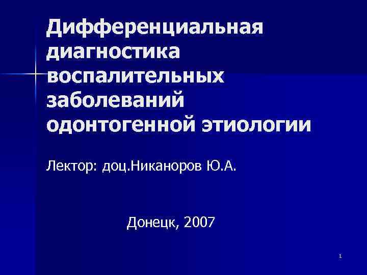 Дифференциальная диагностика воспалительных заболеваний одонтогенной этиологии Лектор: доц. Никаноров Ю. А. Донецк, 2007 1