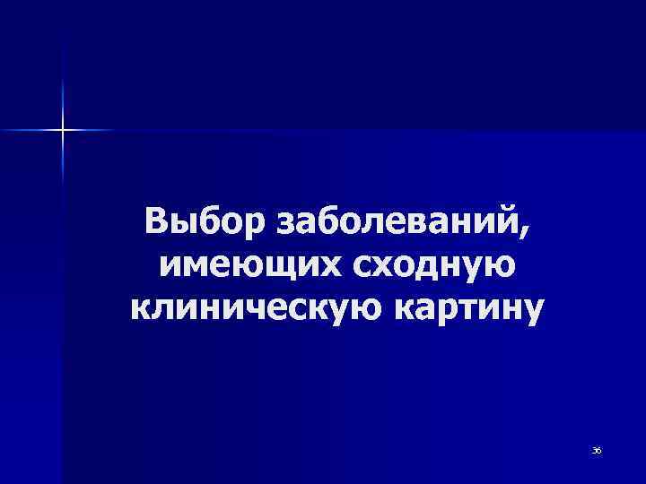Выбор заболеваний, имеющих сходную клиническую картину 36 